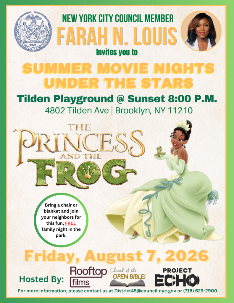 Event flyer for "Summer Movie Nights Under the Stars" featuring Disney's The Princess and the Frog, hosted by New York City Council Member Farah N. Louis, who is pictured in a circular headshot alongside the official NYC seal at the top. The event will take place on Friday, August 7, 2026, at sunset (8:00 PM) at Tilden Playground, located at 4802 Tilden Ave, Brooklyn, NY 11210. Central artwork displays Princess Tiana holding a frog, accompanied by a circular callout that reads, "Bring a chair or blanket and join your neighbors for this fun, FREE family night in the park." The bottom displays host logos for Rooftop Films, Church of the Open Bible!, and Project ECHO. Contact information at the very bottom directs inquiries to District45@council.nyc.gov or (718) 629-2900.